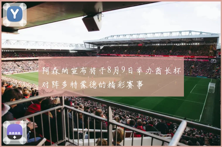 阿森纳宣布将于8月9日举办酋长杯对阵多特蒙德的精彩赛事