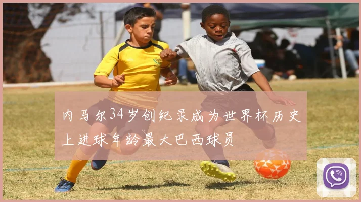 内马尔34岁创纪录成为世界杯历史上进球年龄最大巴西球员